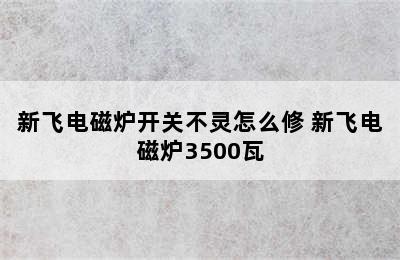 新飞电磁炉开关不灵怎么修 新飞电磁炉3500瓦